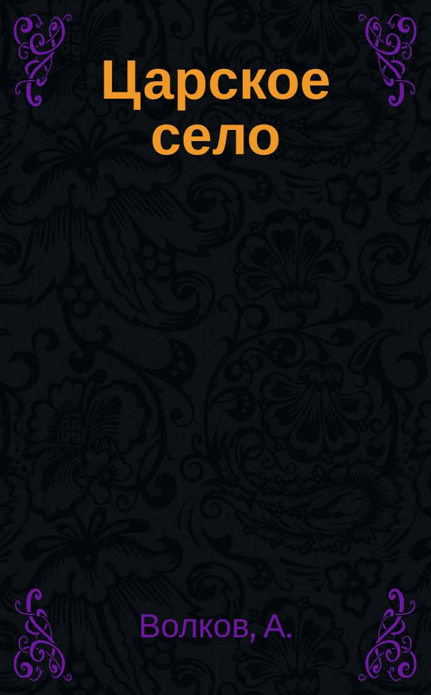 Царское село : Его дворцы, парки, сады, памятники в прошлом и настоящем