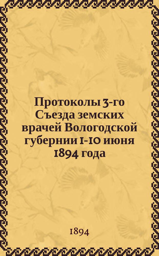 Протоколы 3-го Съезда земских врачей Вологодской губернии 1-10 июня 1894 года : Ч. 1-3