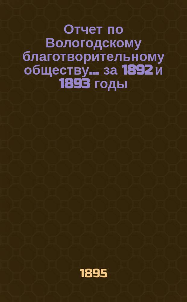 Отчет по Вологодскому благотворительному обществу... за 1892 и 1893 годы