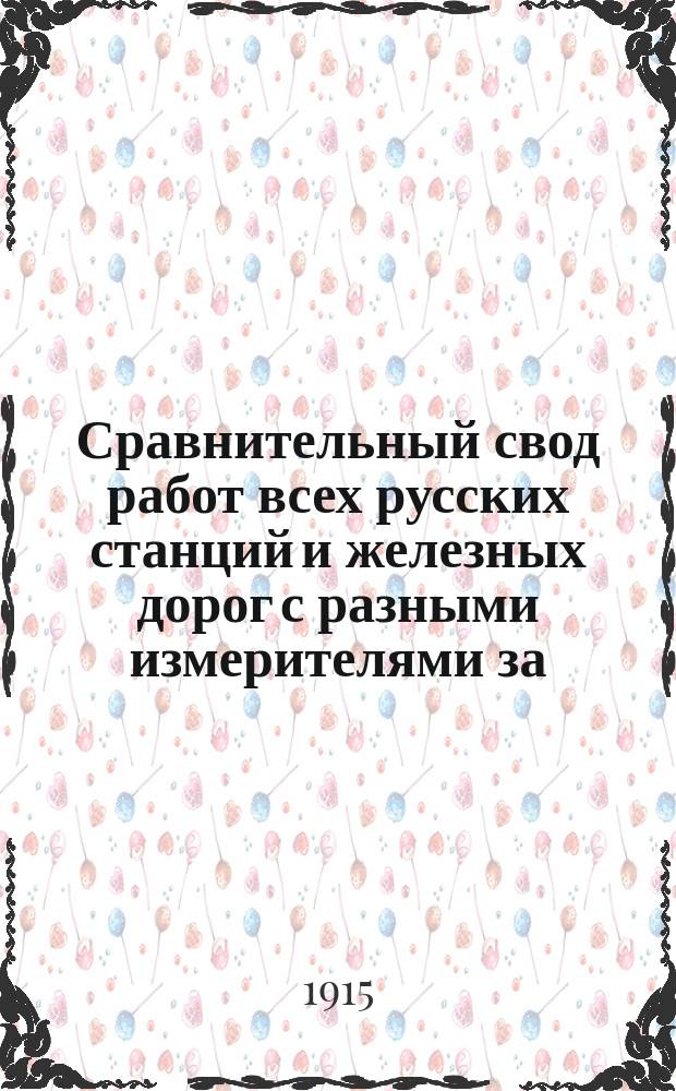 Сравнительный свод работ всех русских станций и железных дорог с разными измерителями за.. : Изд. сост. по офиц. сведениям, согласно циркуляру Деп. жел. дор. М-ва пут. сообщ. от 6 июля 1892 г. за № 9551. Вып. 22 : ... 1913 год