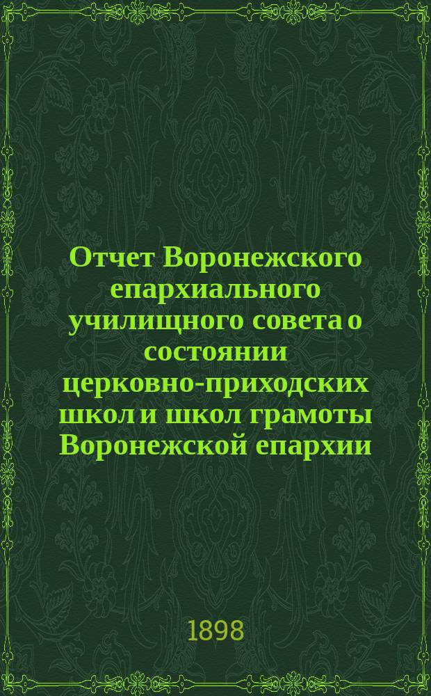 Отчет Воронежского епархиального училищного совета о состоянии церковно-приходских школ и школ грамоты Воронежской епархии... ... за 1896/7 учебный год