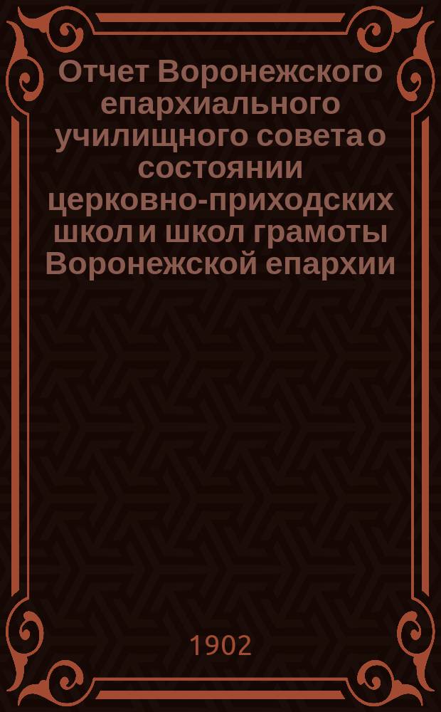 Отчет Воронежского епархиального училищного совета о состоянии церковно-приходских школ и школ грамоты Воронежской епархии... ... за 1900-1901 учебный год