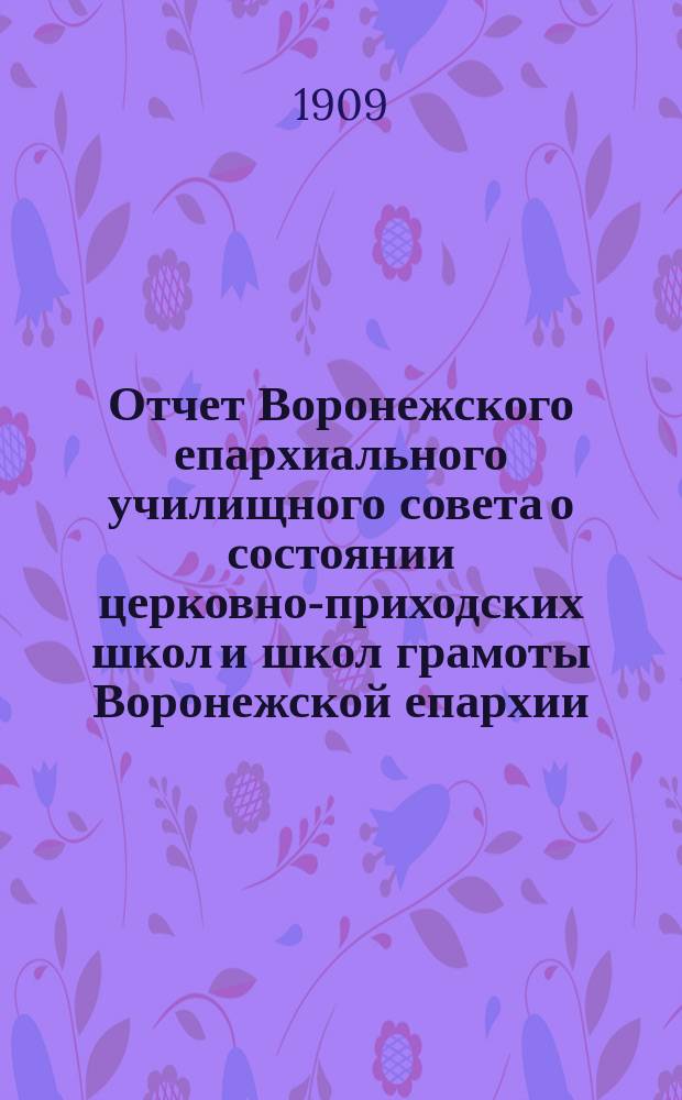 Отчет Воронежского епархиального училищного совета о состоянии церковно-приходских школ и школ грамоты Воронежской епархии... ... за 1907/8 уч. год