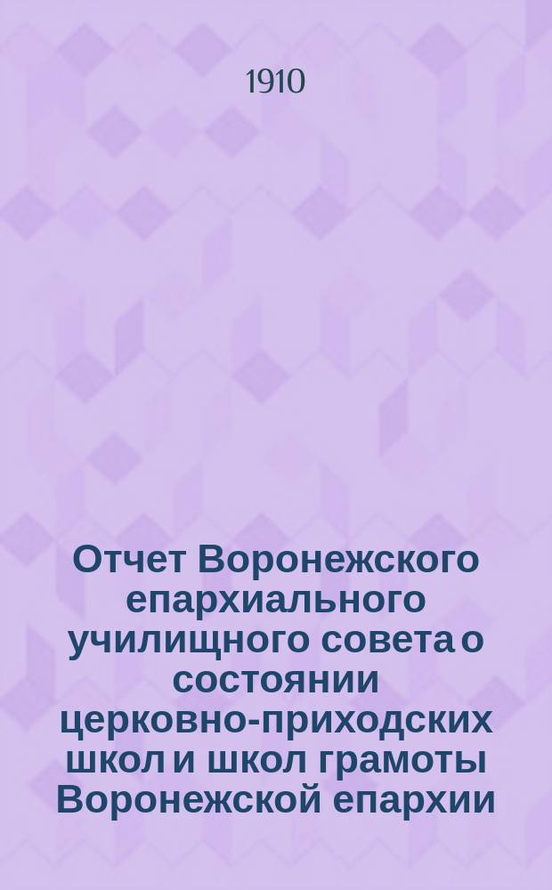 Отчет Воронежского епархиального училищного совета о состоянии церковно-приходских школ и школ грамоты Воронежской епархии... ... за 1908/9 уч. год : ... за 1908/9 уч. год ; Журнал Съезда церковно-школьных деятелей Воронежской епархии, бывшего в г. Воронеже с 13 по 15 июня 1909 года