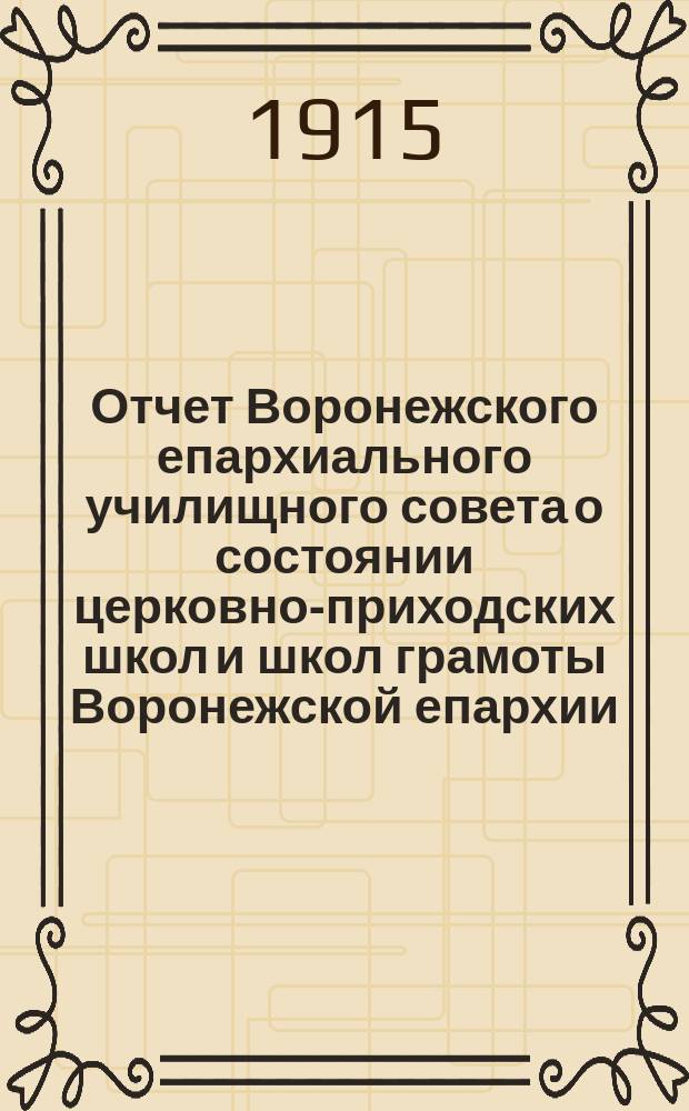 Отчет Воронежского епархиального училищного совета о состоянии церковно-приходских школ и школ грамоты Воронежской епархии... ... за 1913-1914 уч. год