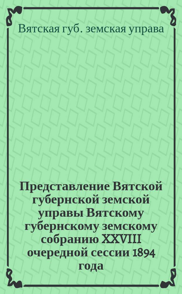 Представление Вятской губернской земской управы Вятскому губернскому земскому собранию XXVIII очередной сессии 1894 года : С представлением отчета вет. врачей Братчикова и Тукмачева по покупке лошадей в Акмолин. обл