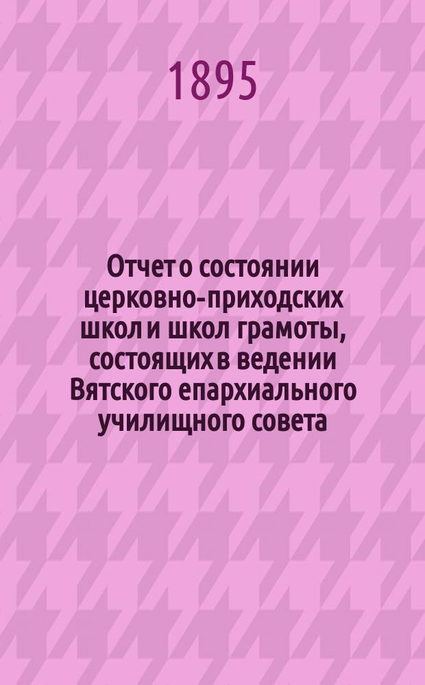 Отчет о состоянии церковно-приходских школ и школ грамоты, состоящих в ведении Вятского епархиального училищного совета... ... за 1893-94 учебный год