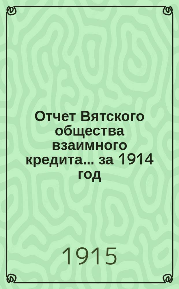 Отчет Вятского общества взаимного кредита... ... за 1914 год