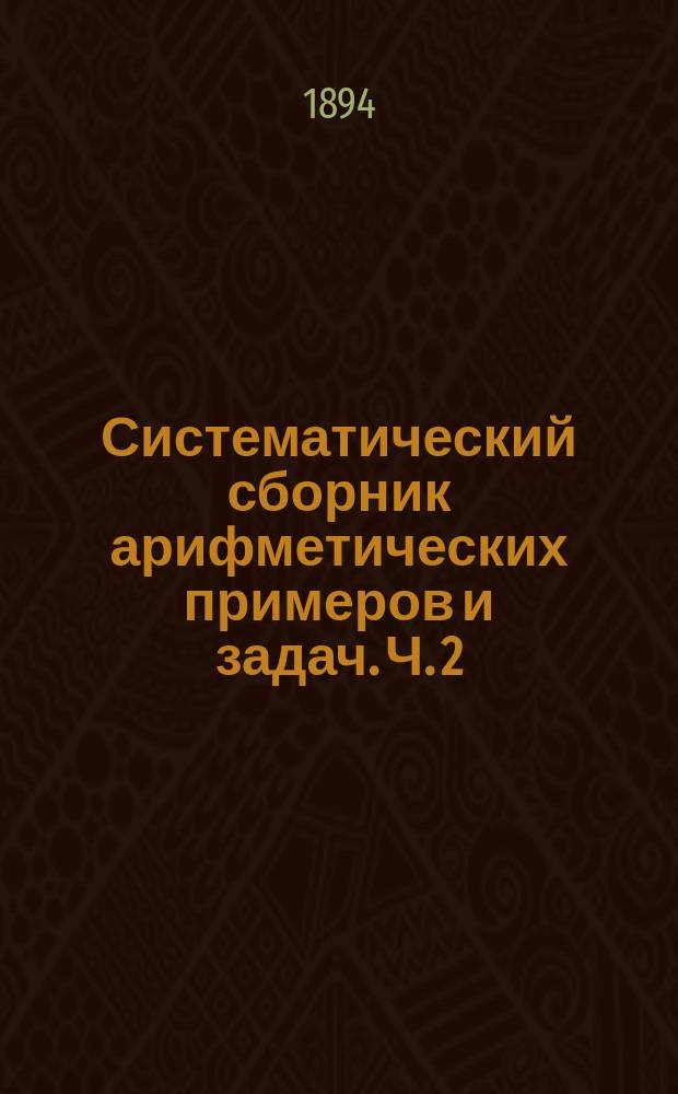 Систематический сборник арифметических примеров и задач. Ч. 2 : Целые числа больше 100 и составные именованные числа