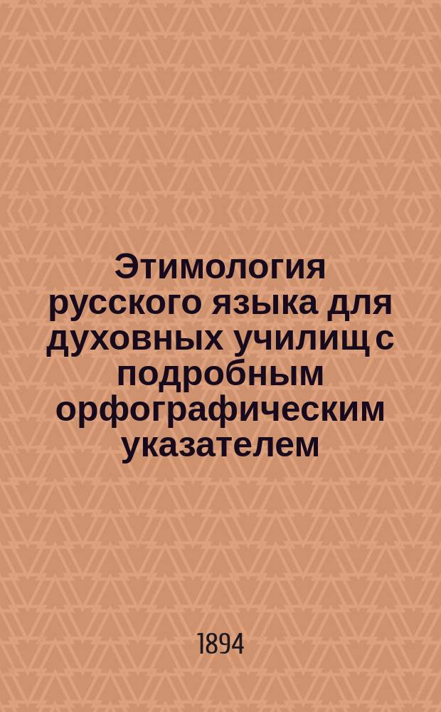 Этимология русского языка для духовных училищ с подробным орфографическим указателем