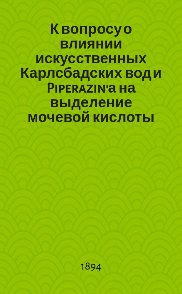 К вопросу о влиянии искусственных Карлсбадских вод и Piperazin'а на выделение мочевой кислоты : Дис. на степ. д-ра мед. Исера Гершуни