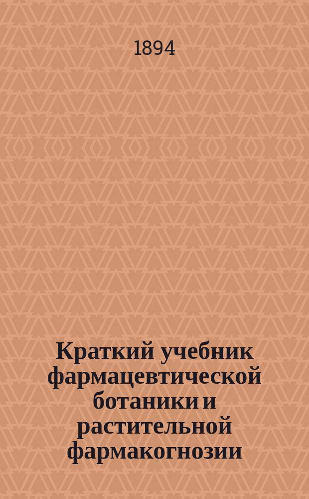 Краткий учебник фармацевтической ботаники и растительной фармакогнозии