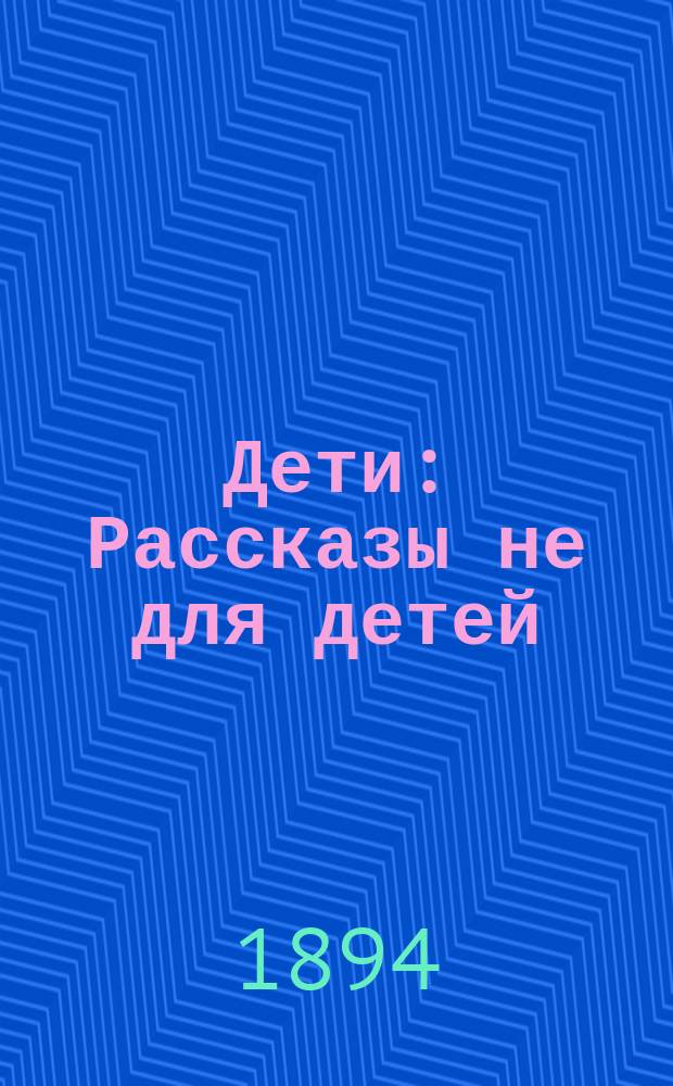 Дети : Рассказы не для детей