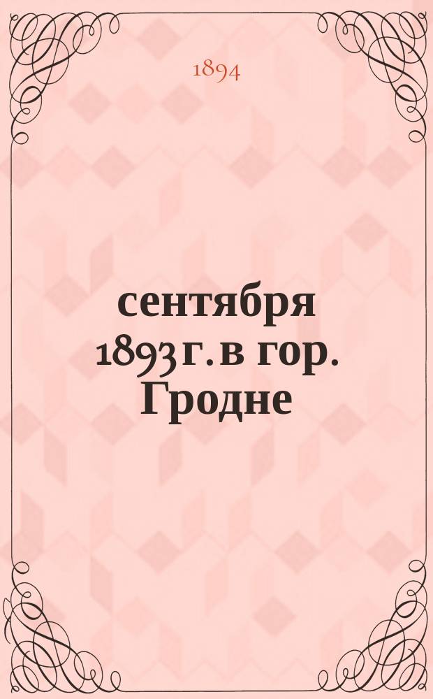 26 сентября 1893 г. в гор. Гродне: новоустроенный храм во имя Афанасия Брестского, св. инока преподобного Сергия : Освящение : Православным Западной России