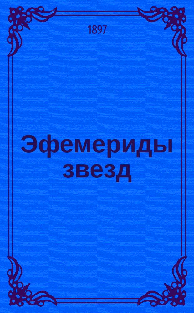 Эфемериды звезд (В.К. Деллен)... для определения времени и азимута помощью переносного пассажного инструмента, установленного в вертикале Полярной. ... на 1898 год...