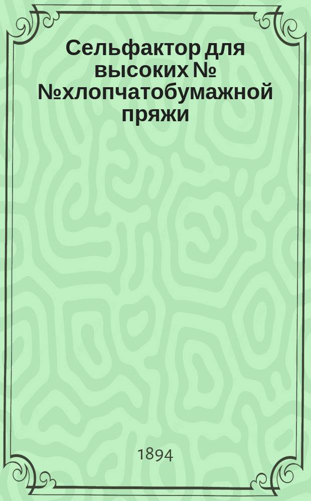 Сельфактор для высоких №№ хлопчатобумажной пряжи : Докл. О-ву для содействия улучшению и развитию мануфактур. пром-сти в заседании 6 нояб. 1894 г. А.Н. Державина