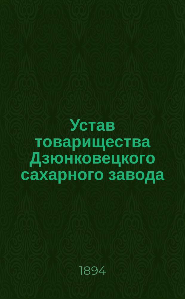 Устав товарищества Дзюнковецкого сахарного завода : Утв. 25 февр. 1894 г.