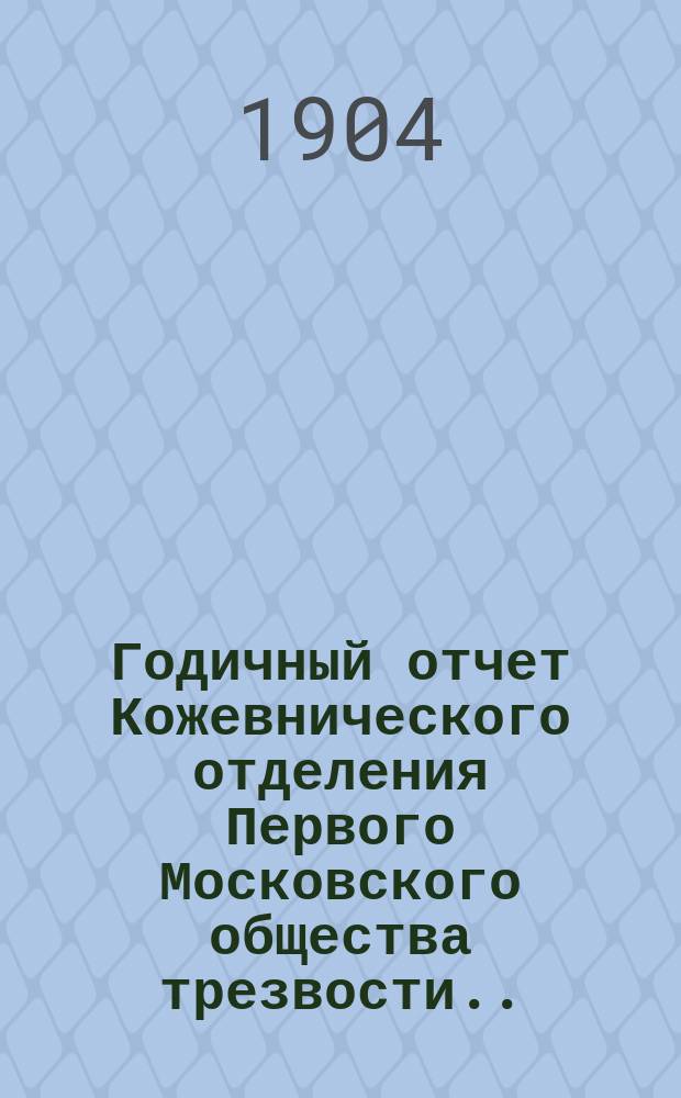 Годичный отчет Кожевнического отделения Первого Московского общества трезвости... ... за 1902 и 1903 гг.