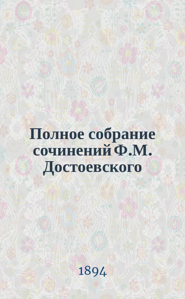 Полное собрание сочинений Ф.М. Достоевского : Т. 1-. Т. 6. Ч. 1 : Идиот