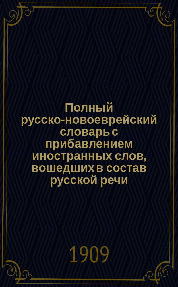 Полный русско-новоеврейский словарь с прибавлением иностранных слов, вошедших в состав русской речи