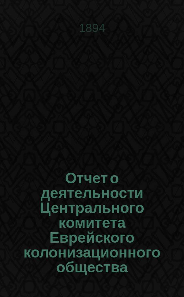 Отчет о деятельности Центрального комитета Еврейского колонизационного общества... за 1893 год
