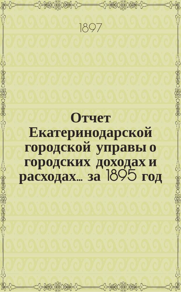 Отчет Екатеринодарской городской управы о городских доходах и расходах... ... за 1895 год