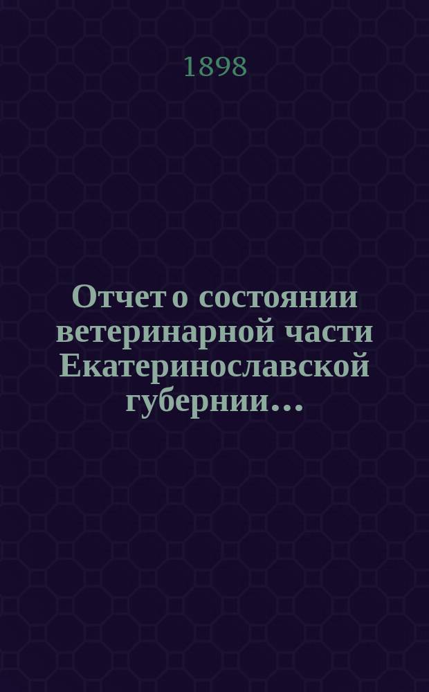 Отчет о состоянии ветеринарной части Екатеринославской губернии.. : По Ветеринарному отд-нию. в 1897 году
