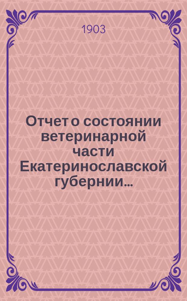 Отчет о состоянии ветеринарной части Екатеринославской губернии.. : По Ветеринарному отд-нию. в 1902 году