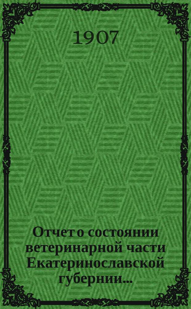 Отчет о состоянии ветеринарной части Екатеринославской губернии.. : По Ветеринарному отд-нию. в 1906 году