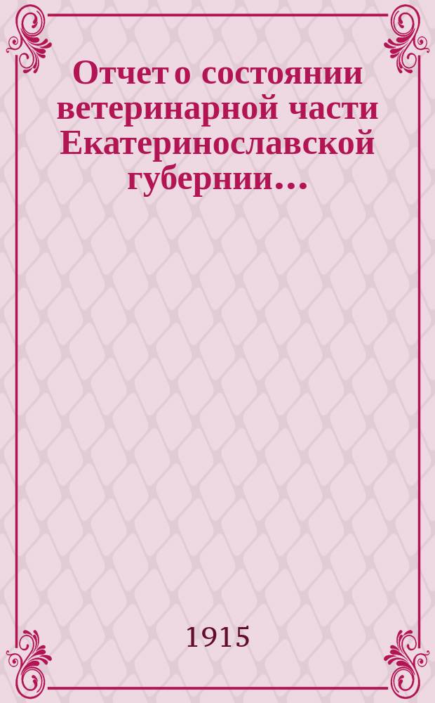 Отчет о состоянии ветеринарной части Екатеринославской губернии.. : По Ветеринарному отд-нию. за 1914 год