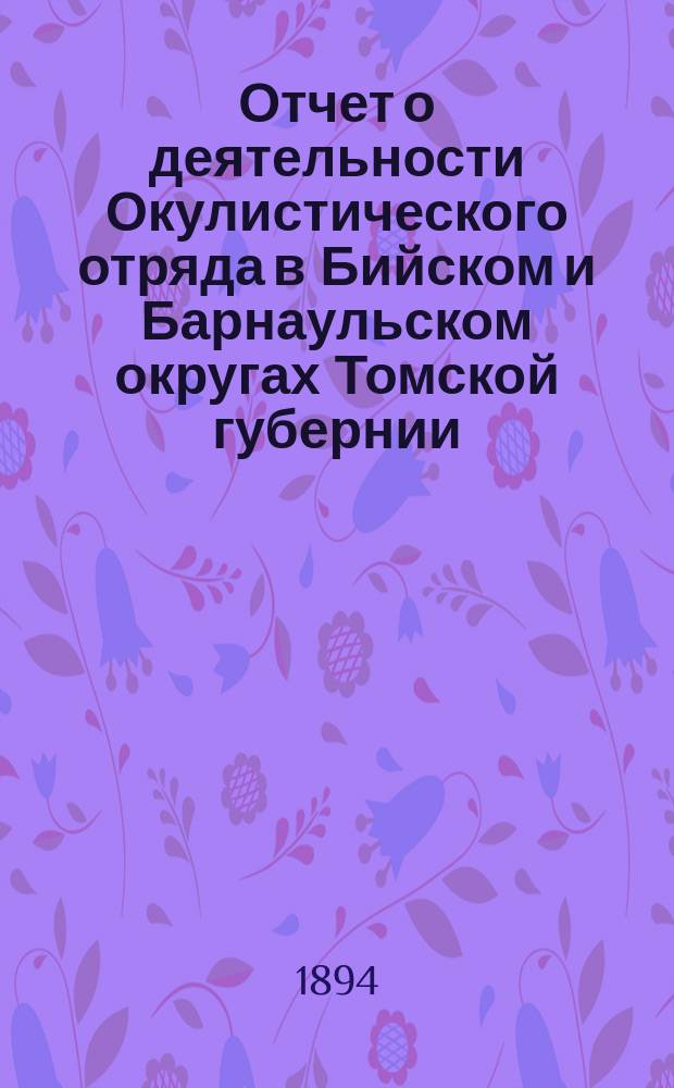 Отчет о деятельности Окулистического отряда в Бийском и Барнаульском округах Томской губернии