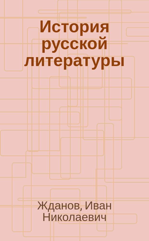История русской литературы : Лекции проф. И.Н. Жданова 1893/4 г. IV курс