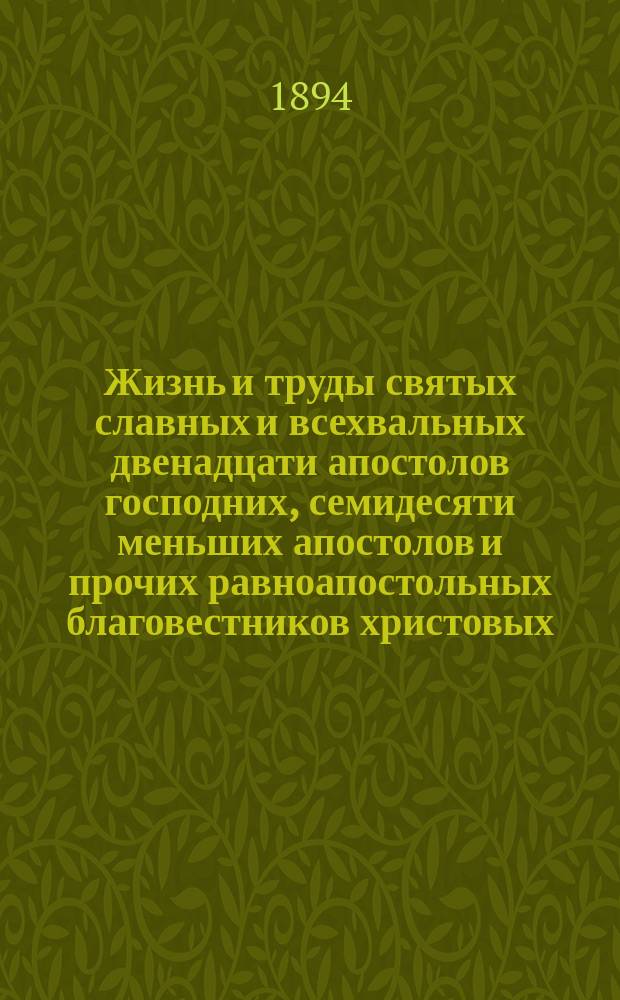 Жизнь и труды святых славных и всехвальных двенадцати апостолов господних, семидесяти меньших апостолов и прочих равноапостольных благовестников христовых : В 3-х ч. : С хромолитогр. картинами