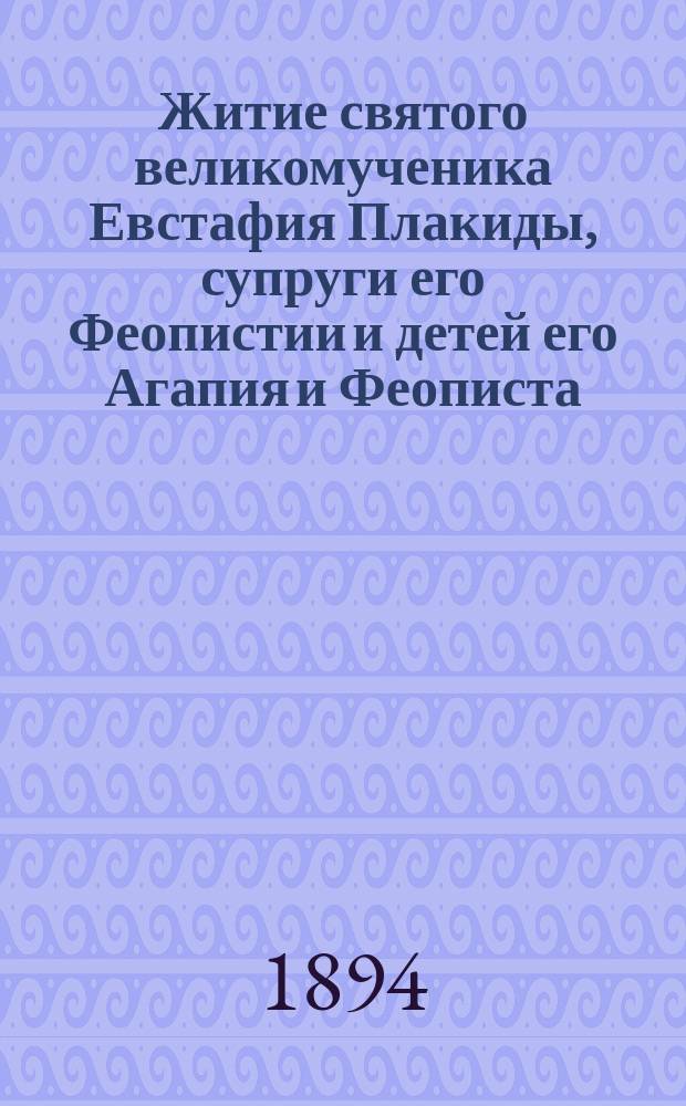 Житие святого великомученика Евстафия Плакиды, супруги его Феопистии и детей его Агапия и Феописта : (Сост. по Четьи-Минеи св. Димитр. Ростовск.)
