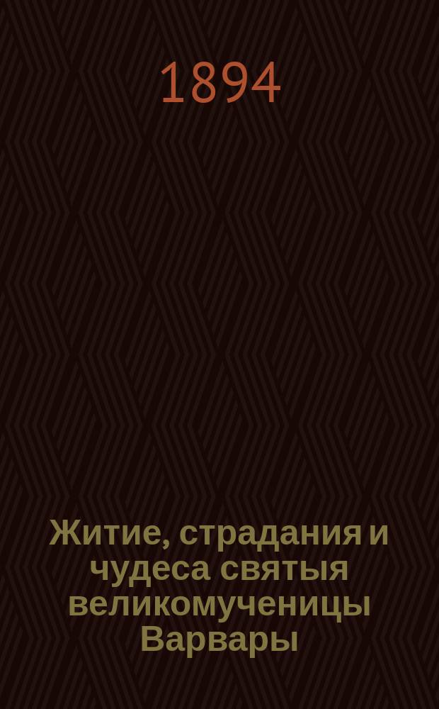 Житие, страдания и чудеса святыя великомученицы Варвары