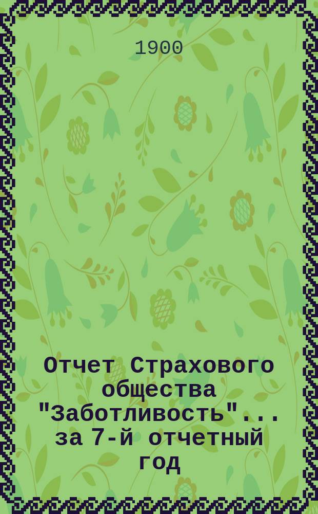Отчет Страхового общества "Заботливость"... ... за 7-й отчетный год