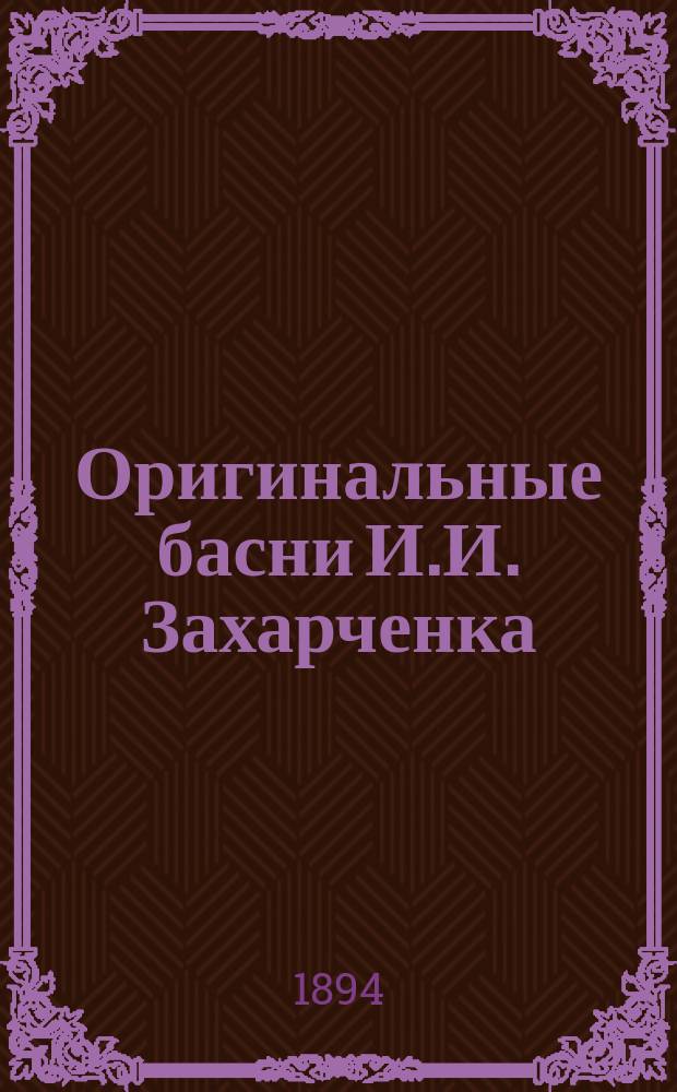 Оригинальные басни И.И. Захарченка : С прил. портр. авт. и предисл