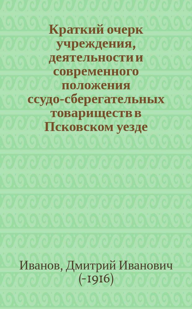 Краткий очерк учреждения, деятельности и современного положения ссудо-сберегательных товариществ в Псковском уезде