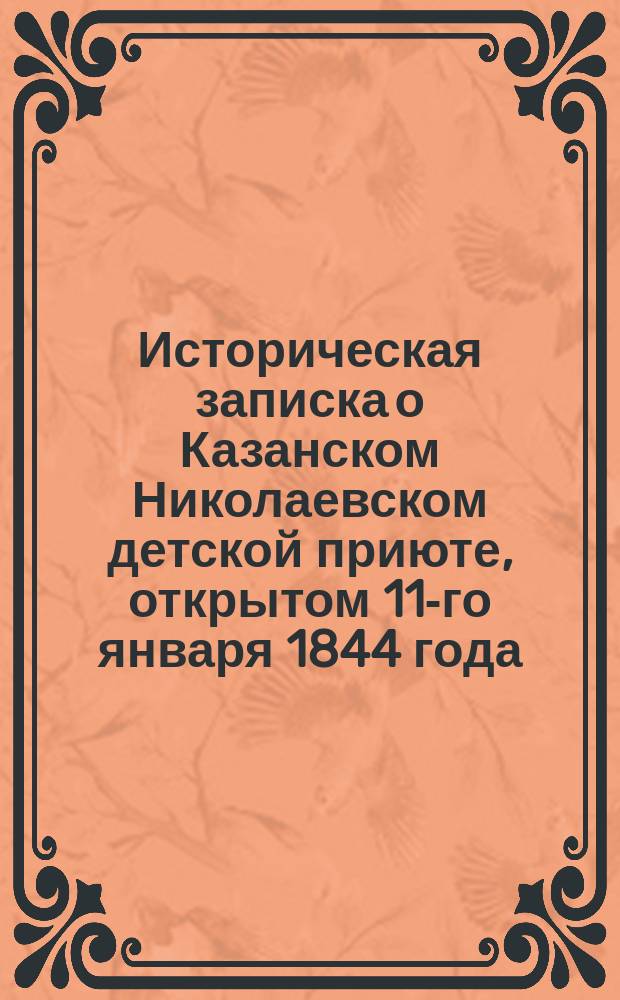 Историческая записка о Казанском Николаевском детской приюте, открытом 11-го января 1844 года