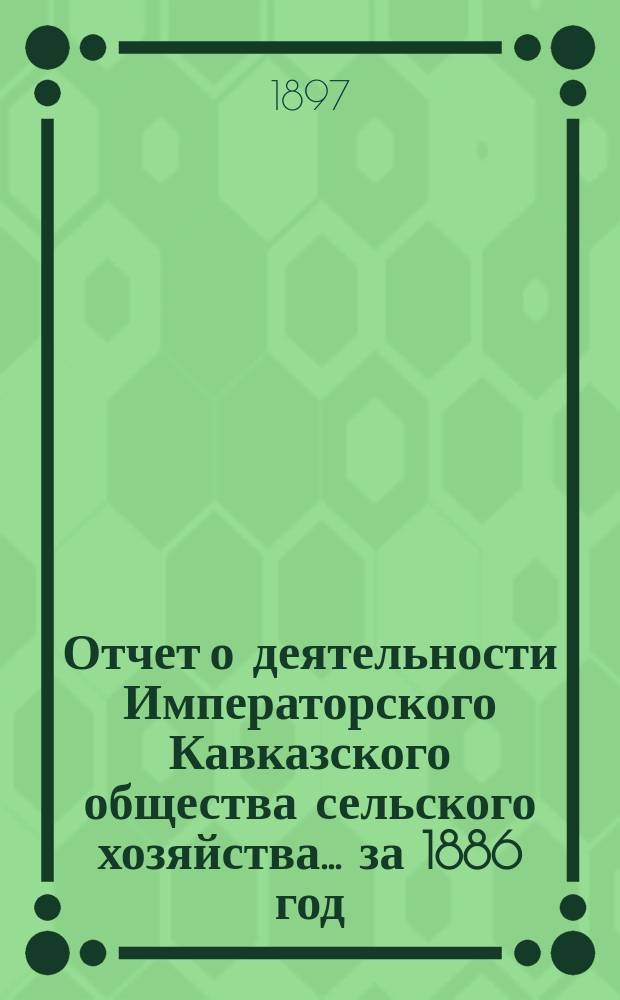 Отчет о деятельности Императорского Кавказского общества сельского хозяйства... за 1886 год