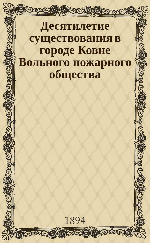 Десятилетие существования в городе Ковне Вольного пожарного общества : 1884-1894 г
