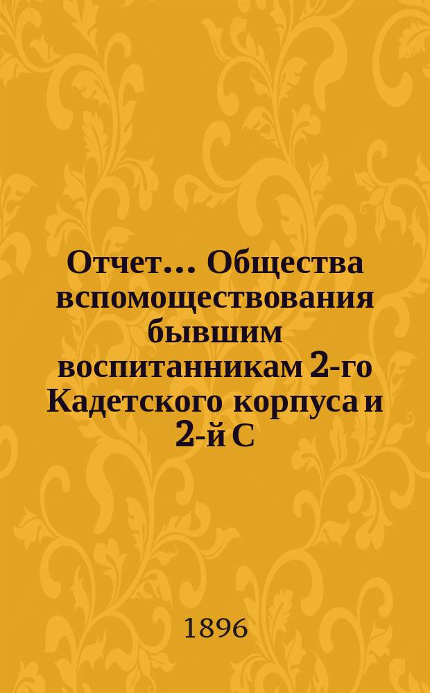 Отчет... Общества вспомоществования бывшим воспитанникам 2-го Кадетского корпуса и 2-й С.-Петербургской военной гимназии... ... за 1895-1896 год