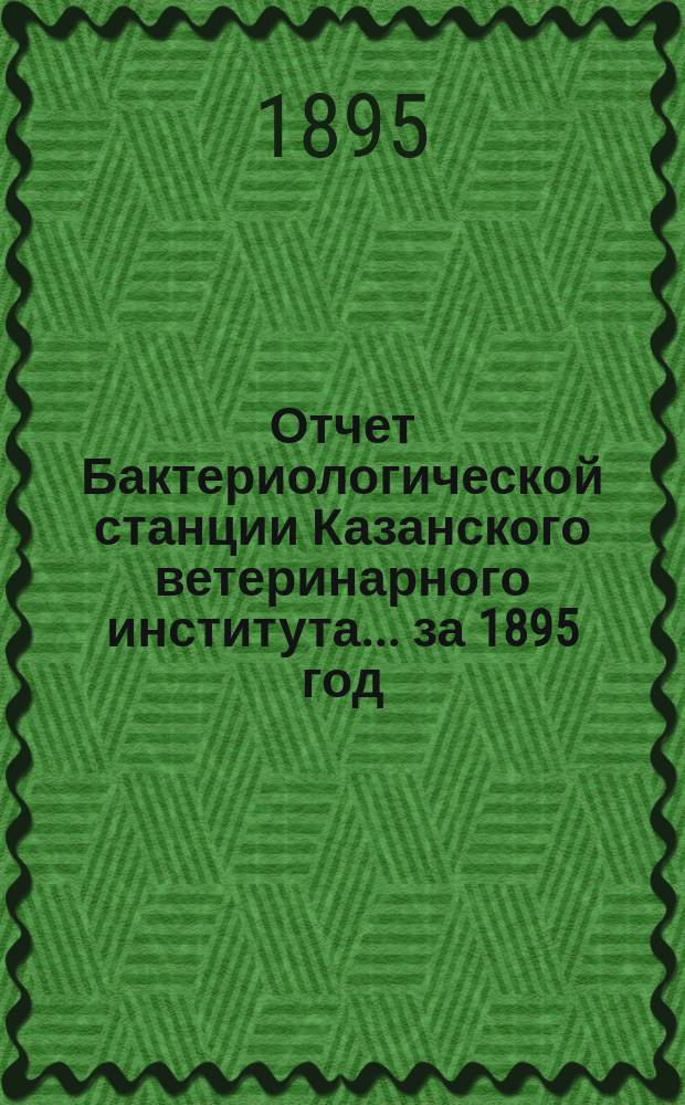 Отчет Бактериологической станции Казанского ветеринарного института... за 1895 год