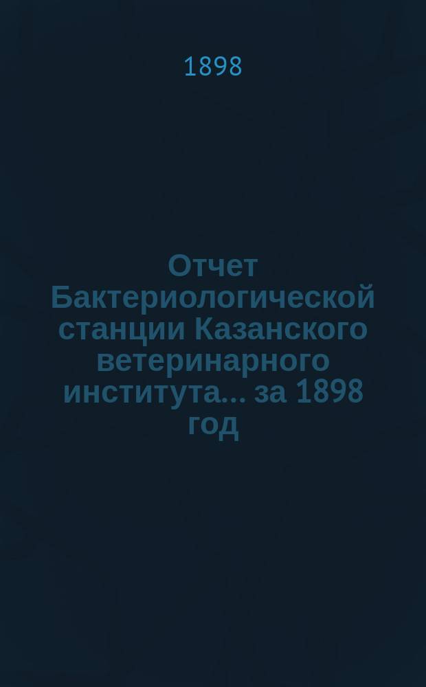 Отчет Бактериологической станции Казанского ветеринарного института... за 1898 год