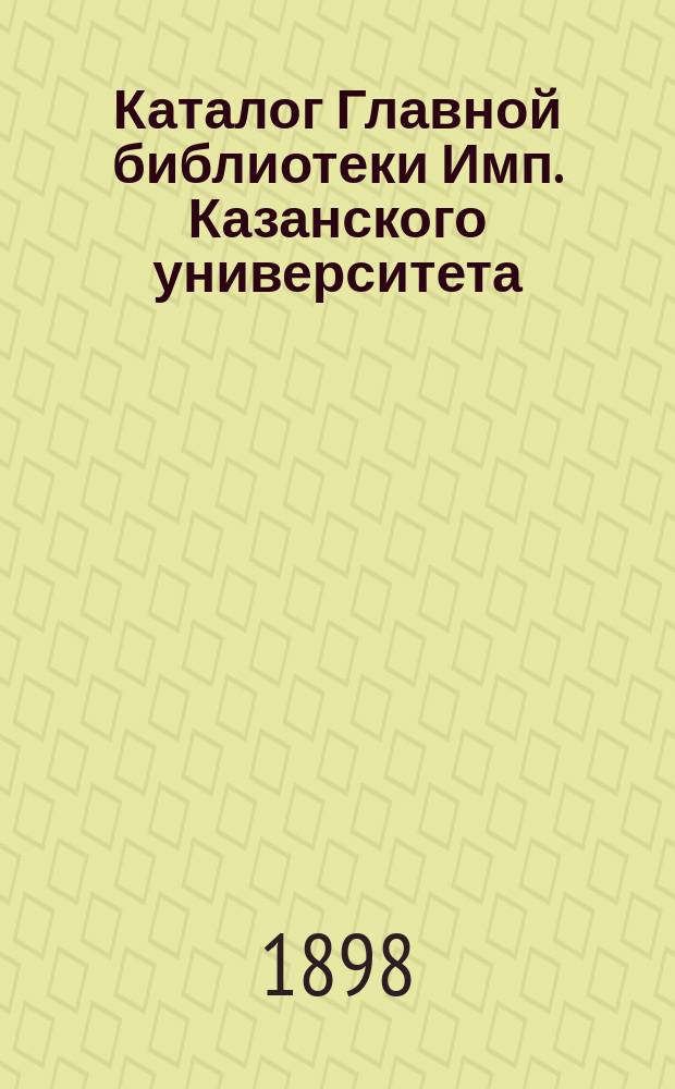 Каталог Главной библиотеки Имп. Казанского университета : Отд. кн., выделен. из Гл. б-ки, для пользования студентам Казан. ун-та. Дополнение 1-е... : Дополнение 1-е...