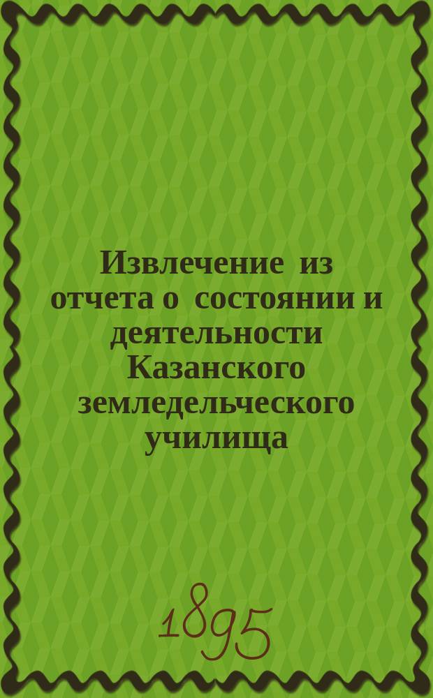 Извлечение из отчета о состоянии и деятельности Казанского земледельческого училища... за 1893 год