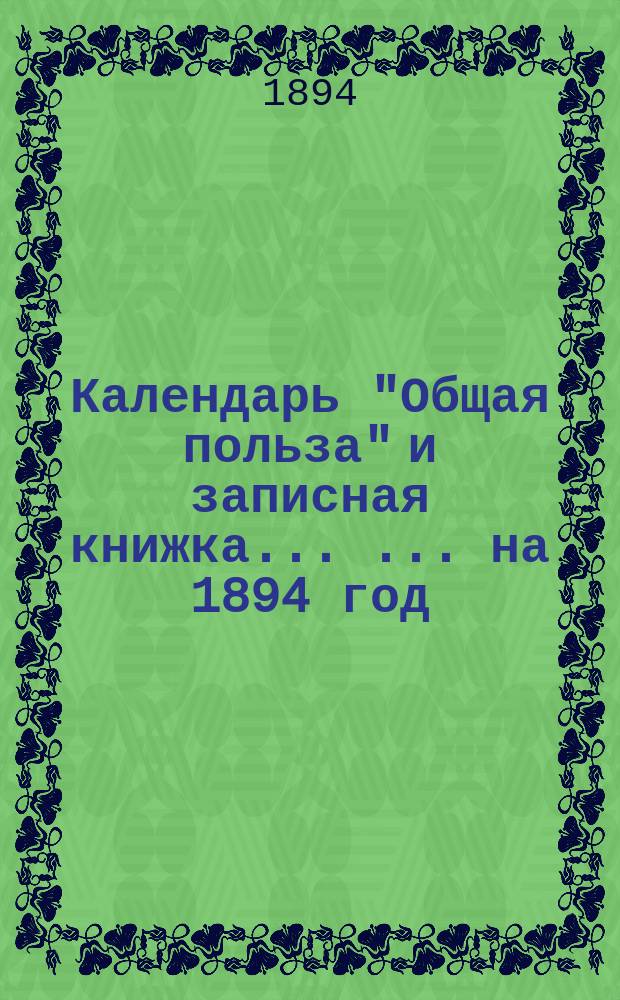 Календарь "Общая польза" и записная книжка ... ... на 1894 год