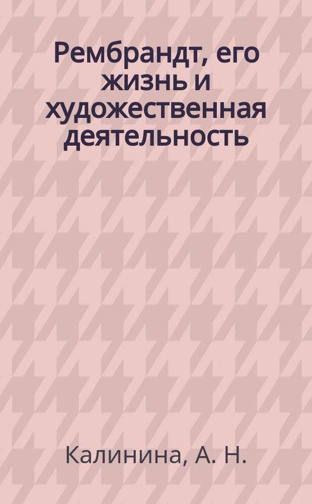 Рембрандт, его жизнь и художественная деятельность : биографический очерк А. Калининой : с портретом Рембрандта и 5-ю снимками с его произведений