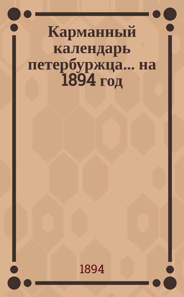 Карманный календарь петербуржца... ... на 1894 год