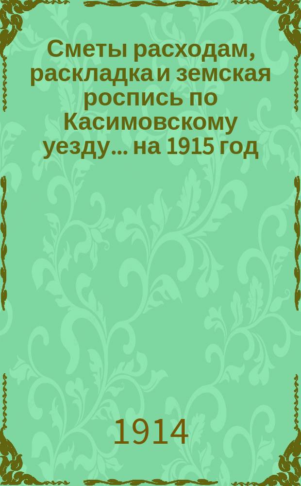Сметы расходам, раскладка и земская роспись по Касимовскому уезду... ... на 1915 год